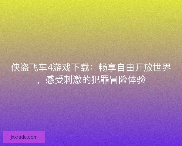 侠盗飞车4游戏下载：畅享自由开放世界，感受刺激的犯罪冒险体验