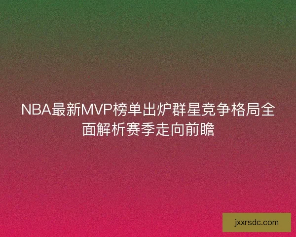 NBA最新MVP榜单出炉群星竞争格局全面解析赛季走向前瞻