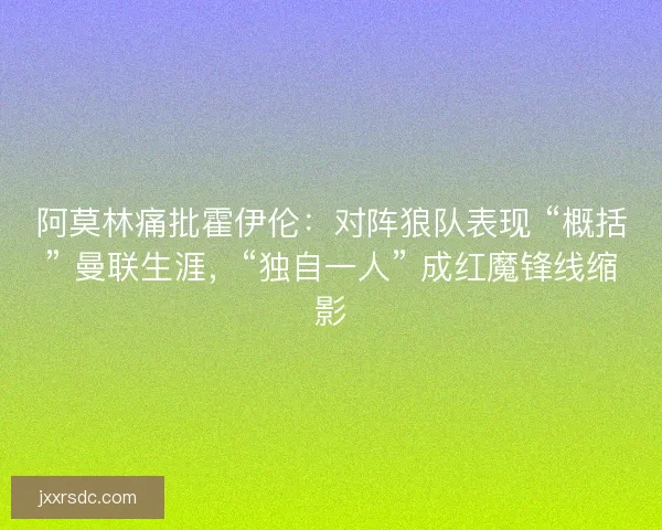 阿莫林痛批霍伊伦：对阵狼队表现 “概括” 曼联生涯，“独自一人” 成红魔锋线缩影